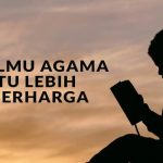 Ilmu Agama Itu Lebih Berharga daripada Harta Benda